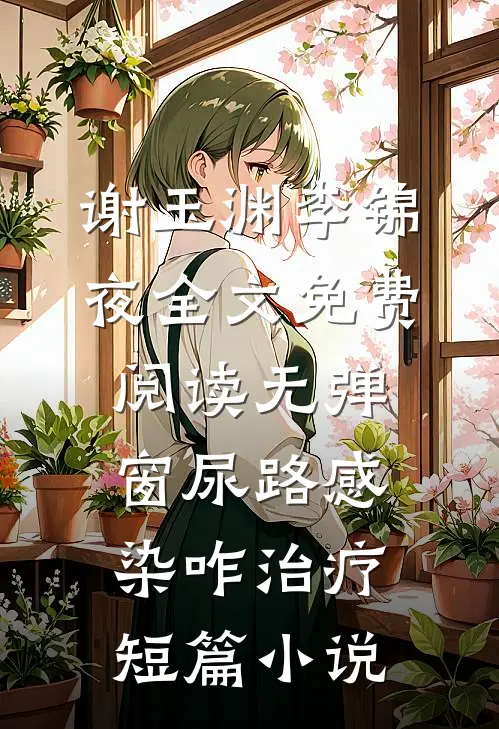 谢玉渊李锦夜全文免费阅读无弹窗尿路感染咋治疗短篇小说