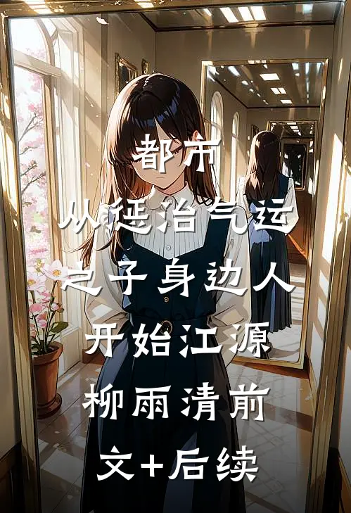 都市：从惩治气运之子身边人开始江源柳雨清前文+后续