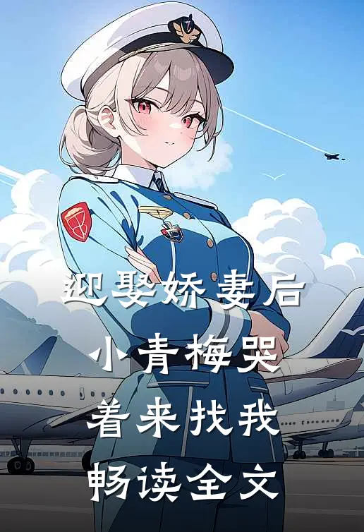 迎娶娇妻后，小青梅哭着来找我畅读全文