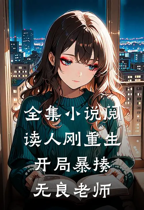 全集小说阅读人刚重生，开局暴揍无良老师