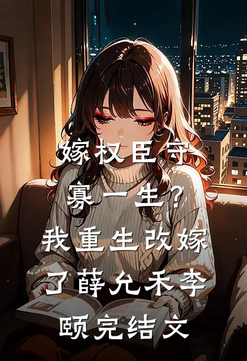 嫁权臣守寡一生？我重生改嫁了薛允禾李颐完结文