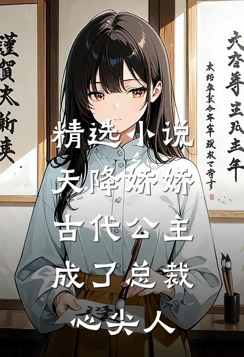 精选小说天降娇娇,古代公主成了总裁心尖人