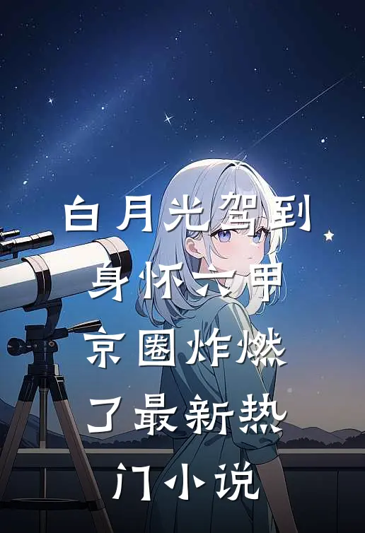 白月光驾到身怀六甲，京圈炸燃了最新热门小说