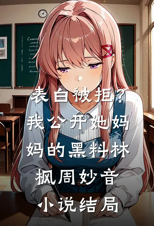 表白被拒？我公开她妈妈的黑料林枫周妙音小说结局