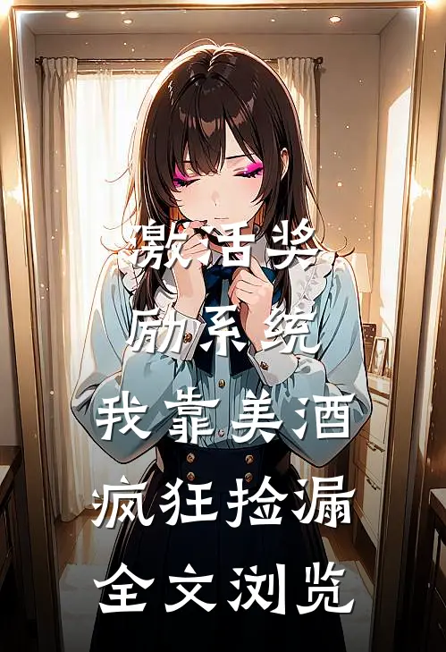 激活奖励系统：我靠美酒疯狂捡漏全文浏览