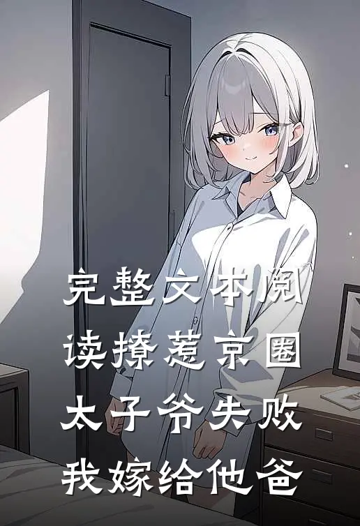 完整文本阅读撩惹京圈太子爷失败，我嫁给他爸