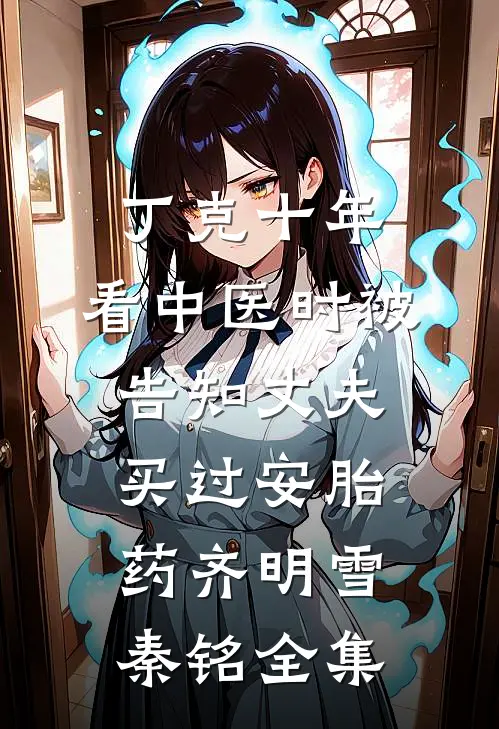 丁克十年，看中医时被告知丈夫买过安胎药齐明雪秦铭全集