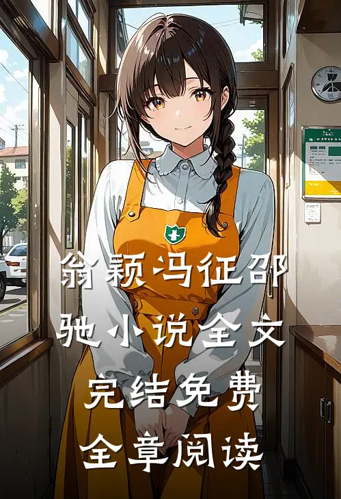 翁颖冯征邵驰小说全文完结免费全章阅读