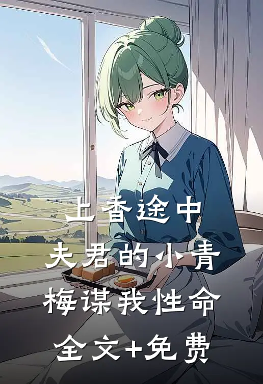 上香途中，夫君的小青梅谋我性命全文+免费