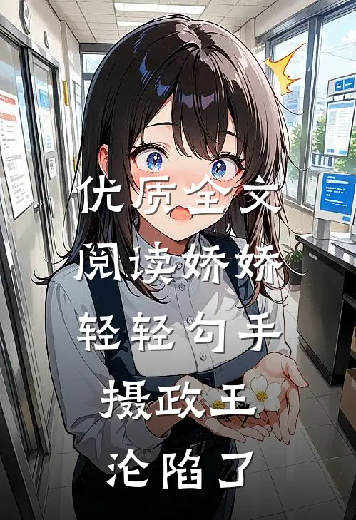 优质全文阅读娇娇轻轻勾手，摄政王沦陷了