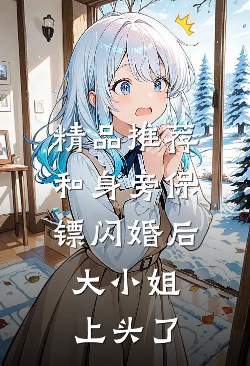 精品推荐和身旁保镖闪婚后，大小姐上头了