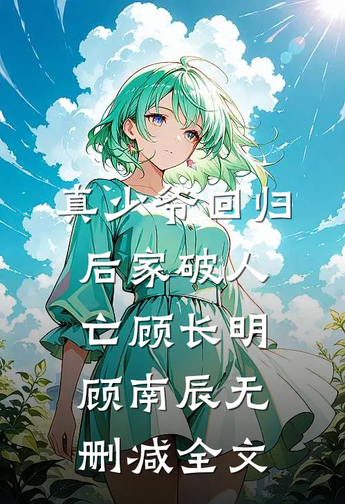 真少爷回归后家破人亡顾长明顾南辰无删减全文