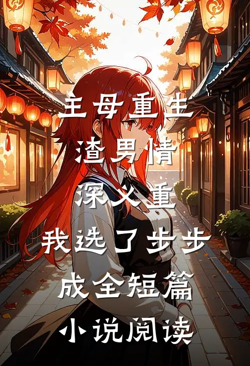 主母重生：渣男情深义重，我选了步步成全短篇小说阅读