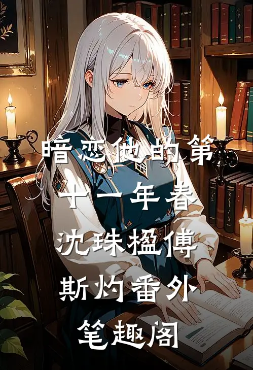 暗恋他的第十一年春：沈珠楹傅斯灼番外笔趣阁