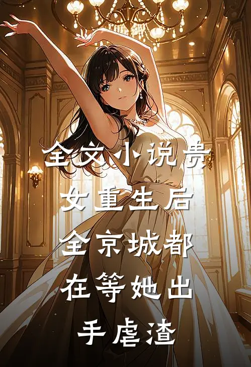 全文小说贵女重生后，全京城都在等她出手虐渣