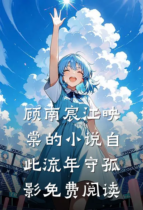 顾南宸江映棠的小说自此流年守孤影免费阅读