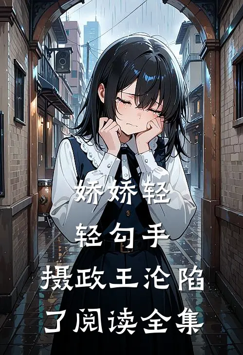 娇娇轻轻勾手，摄政王沦陷了阅读全集