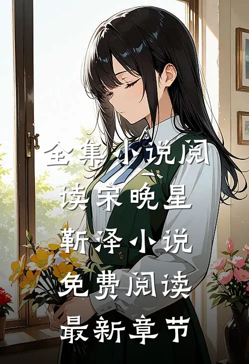全集小说阅读宋晚星靳泽小说免费阅读最新章节