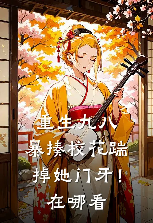重生九八：暴揍校花踹掉她门牙！在哪看