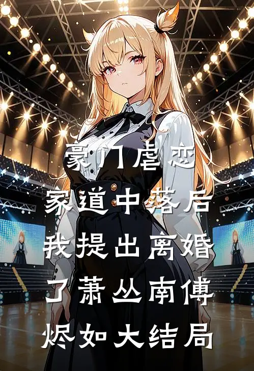 豪门虐恋：家道中落后我提出离婚了萧丛南傅烬如大结局