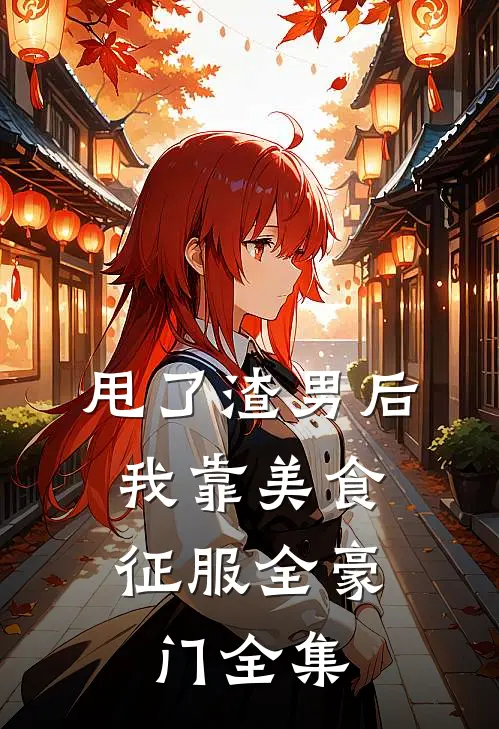 甩了渣男后，我靠美食征服全豪门全集