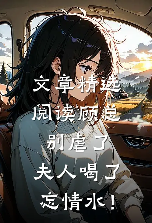 文章精选阅读顾总别虐了，夫人喝了忘情水！