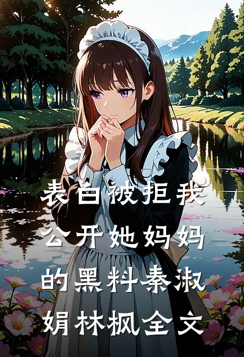 表白被拒我公开她妈妈的黑料秦淑娟林枫全文