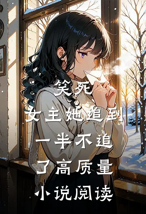笑死，女主她追到一半不追了高质量小说阅读