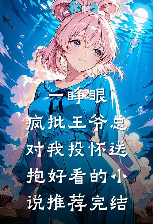 一睁眼，疯批王爷总对我投怀送抱好看的小说推荐完结