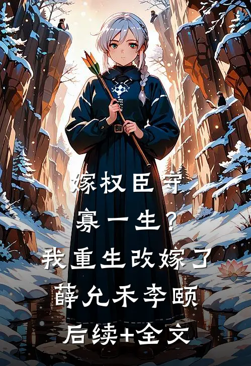 嫁权臣守寡一生？我重生改嫁了薛允禾李颐后续+全文