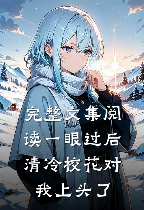 完整文集阅读一眼过后，清冷校花对我上头了