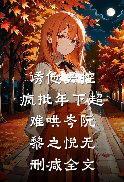 诱他失控，疯批年下超难哄岑阮黎之悦无删减全文
