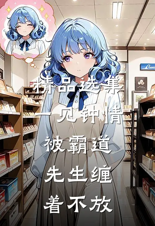 精品选集一见钟情，被霸道先生缠着不放