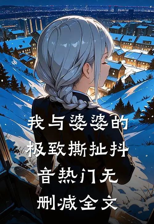我与婆婆的极致撕扯抖音热门无删减全文