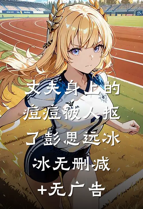 丈夫身上的痘痘被人抠了彭思远冰冰无删减+无广告