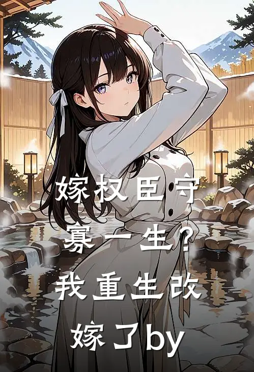 嫁权臣守寡一生？我重生改嫁了by