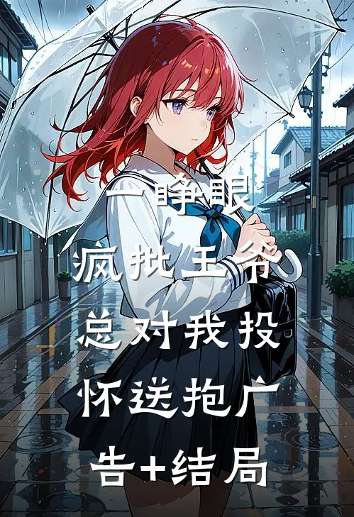 一睁眼，疯批王爷总对我投怀送抱广告+结局
