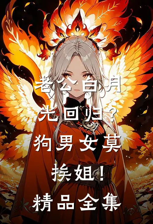 老公白月光回归？狗男女莫挨姐！精品全集