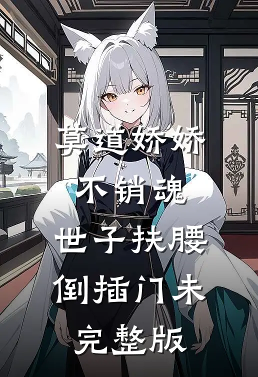 莫道娇娇不销魂,世子扶腰倒插门 未完整版