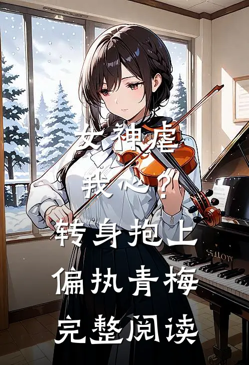 女神虐我心？转身抱上偏执青梅完整阅读