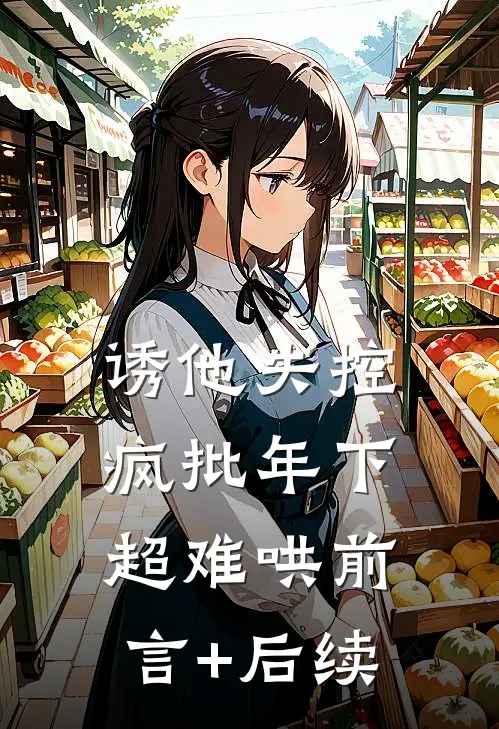 诱他失控，疯批年下超难哄前言+后续