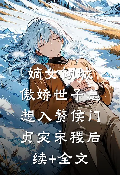 嫡女倾城，傲娇世子总想入赘侯门贞宓宋稷后续+全文