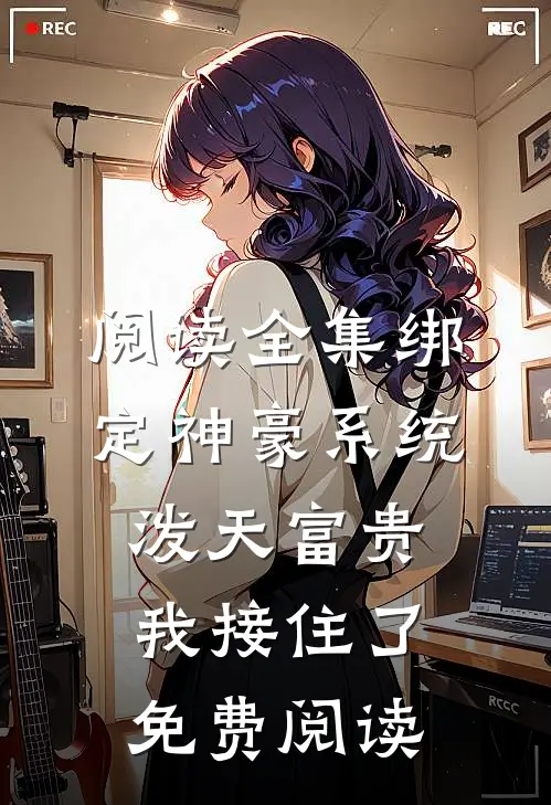 阅读全集绑定神豪系统,泼天富贵我接住了免费阅读