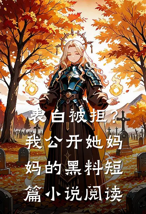 表白被拒？我公开她妈妈的黑料短篇小说阅读