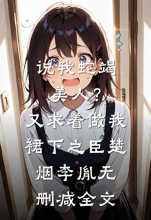 说我蛇竭美人？又求着做我裙下之臣楚烟李胤无删减全文