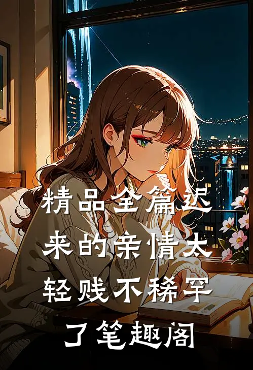 精品全篇迟来的亲情太轻贱不稀罕了笔趣阁