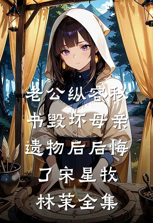 老公纵容秘书毁坏母亲遗物后后悔了宋星牧林茉全集