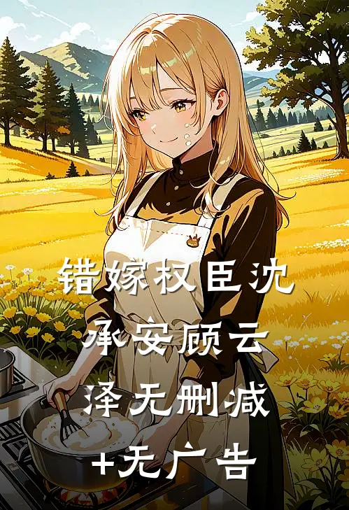 错嫁权臣沈承安顾云泽无删减+无广告