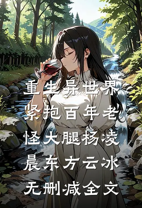 重生异世界：紧抱百年老怪大腿杨凌晨东方云冰无删减全文
