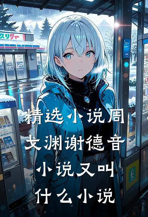 精选小说周戈渊谢德音小说又叫什么小说